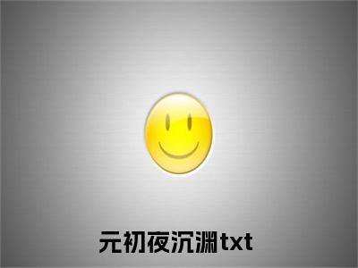元初夜沉渊（元初夜沉渊）全文免费阅读无弹窗大结局_元初夜沉渊在线阅读（元初夜沉渊）最新章节列表笔趣阁（元初夜沉渊）