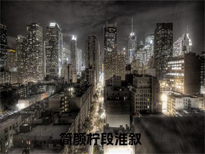 简颜柠段淮叙2023热门榜单首发小说阅读无弹窗 简颜柠段淮叙言情小说最新章节