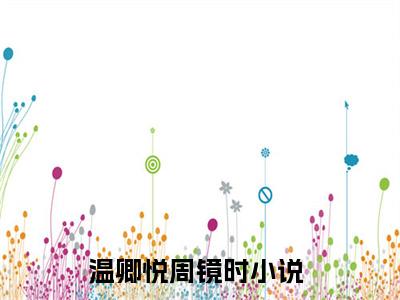 温卿悦周镜时小说（温卿悦周镜时）全文免费阅读无弹窗大结局_（温卿悦周镜时小说全文免费阅读无弹窗）温卿悦周镜时最新章节列表_笔趣阁（温卿悦周镜时小说）