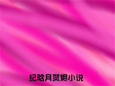 主角叫纪晗月贺烬的小说-纪晗月贺烬最新章节在线阅读