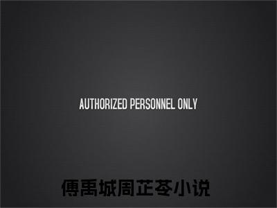 傅禹城周芷苓小说（傅禹城周芷苓)全文免费阅读无弹窗大结局_傅禹城周芷苓完整版最新阅读_笔趣阁（傅禹城周芷苓）