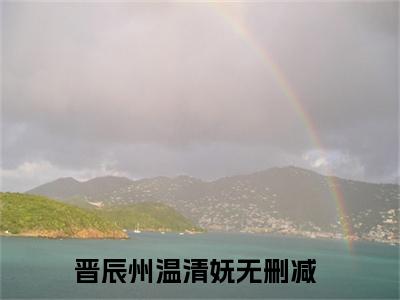 主角为晋辰州温清妩的小说（晋辰州温清妩）无弹窗大结局-晋辰州温清妩最新小说全文阅读最新章节列表_笔趣阁