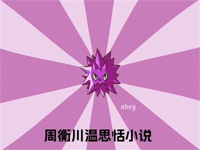 周衡川温思恬热门小说 全文免费阅读无弹窗大结局-周衡川温思恬全文无弹窗免费阅读大结局