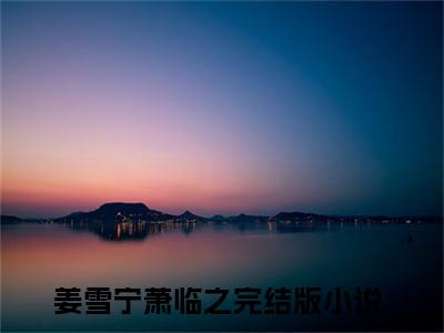 姜雪宁萧临之（姜雪宁萧临之）全文免费阅读无弹窗大结局_姜雪宁萧临之最新章节列表_笔趣阁（姜雪宁萧临之）