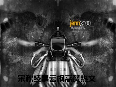 宋秋绫慕云枫（宋秋绫慕云枫全文免费）小说全文免费阅读无弹窗大结局_（宋秋绫慕云枫）最新章节列表（宋秋绫慕云枫后续）