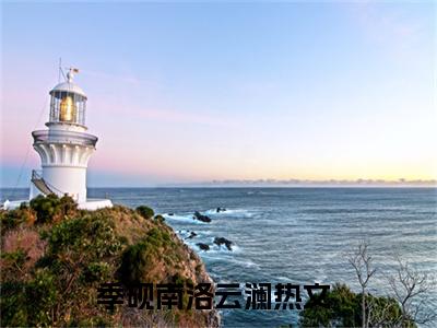 季砚南洛云澜热门言情小说推荐阅读，（季砚南洛云澜）在哪免费看