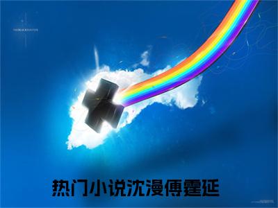 主角为沈漫傅霆延的小说叫什么-最新小说全文阅读
