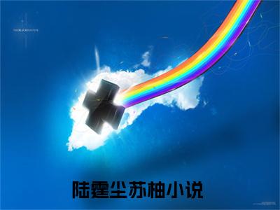 陆霆尘苏柚（陆霆尘苏柚）无弹窗小说免费阅读_陆霆尘苏柚最新章节免费阅读_笔趣阁