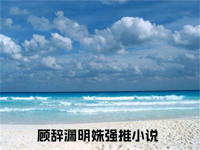 顾辞渊明姝（顾辞渊明姝）全文免费阅读无弹窗大结局_顾辞渊明姝最新章节列表_笔趣阁（顾辞渊明姝）
