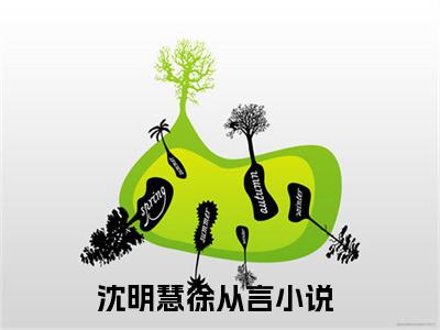 沈明慧徐从言(沈明慧徐从言）小说全文免费阅读无弹窗大结局_（沈明慧徐从言）小说全文免费阅读最新章节列表笔趣阁