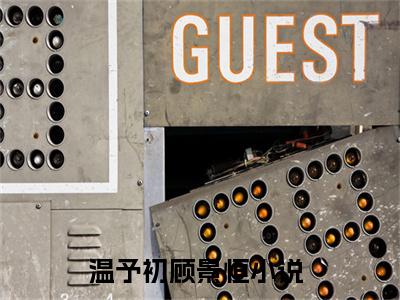 温予初顾景恒小说在线阅读（温予初顾景恒）全文免费阅读无弹窗大结局_温予初顾景恒小说免费最新章节列表_笔趣阁（温予初顾景恒）