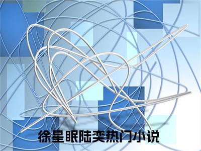 2023新上热文徐星眠陆奕-徐星眠陆奕在线阅读的小说完整版