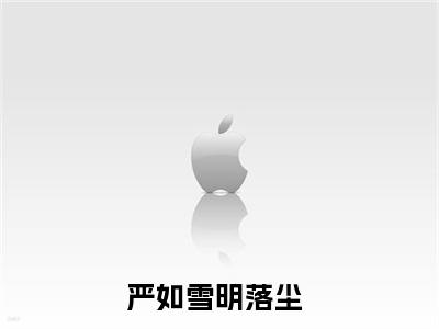 严如雪明落尘全文免费阅读无弹窗大结局_（严如雪明落尘）严如雪明落尘最新章节列表_笔趣阁（严如雪明落尘）