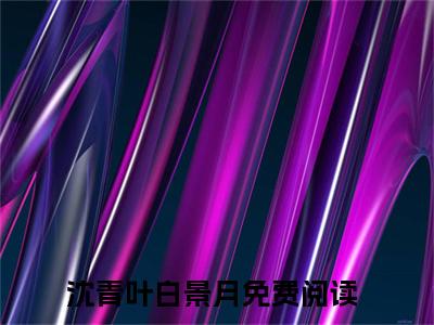 狐色撩人，病娇少主要抱抱高甜小说最新章节-沈青叶白景月全文阅读