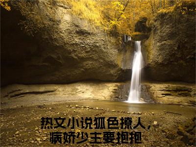 狐色撩人，病娇少主要抱抱全文（沈青叶白景月）全文免费阅读无弹窗大结局_（狐色撩人，病娇少主要抱抱全文）沈青叶白景月全文最新章节列表_笔趣阁（狐色撩人，病娇少主要抱抱全文）