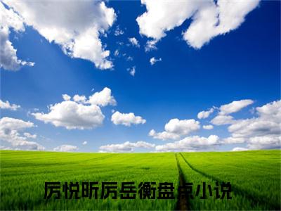 厉悦昕厉岳衡小说（厉悦昕厉岳衡）无弹窗大结局- 厉悦昕厉岳衡全文阅读