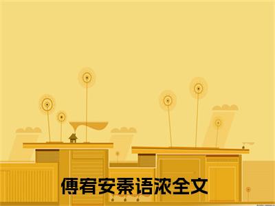 傅宥安秦语浓抖音高赞小说 傅宥安秦语浓全文无弹窗阅读