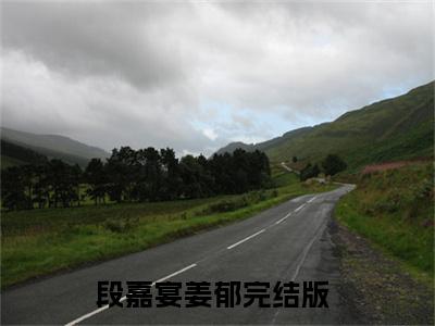 段嘉宴姜郁（段嘉宴姜郁全文在线阅读）-段嘉宴姜郁(段嘉宴姜郁)免费阅读无删减大结局（段嘉宴姜郁）