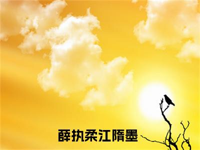薛执柔江隋墨在线阅读（薛执柔江隋墨）全文免费阅读大结局_薛执柔江隋墨免费最新章节列表_笔趣阁