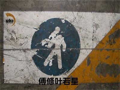 傅修叶若星（傅修叶若星）全文免费阅读无弹窗大结局_（傅修叶若星）傅修叶若星最新章节列表_笔趣阁