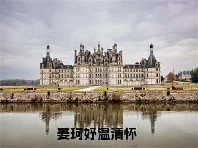 抖音热推姜珂妤温清怀无弹窗阅读姜珂妤温清怀小说免费阅读无弹窗