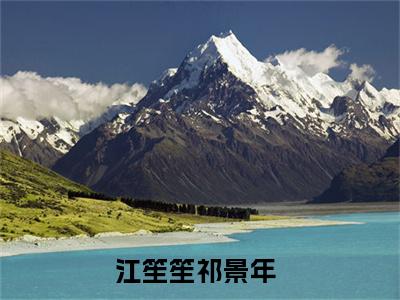 江笙笙祁景年（江笙笙祁景年）全文免费阅读无弹窗大结局_(江笙笙祁景年免费阅读)江笙笙祁景年最新章节列表_笔趣阁