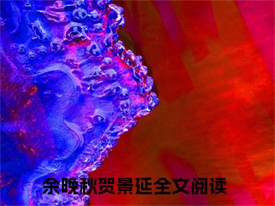 余晚秋贺景延（余晚秋贺景延）全文免费阅读无弹窗大结局_余晚秋贺景延免费最新章节列表_笔趣阁