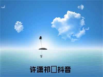 许潇祁洺（许潇祁洺）全文免费阅读无弹窗_许潇祁洺最新小说_笔趣阁（许潇祁洺）