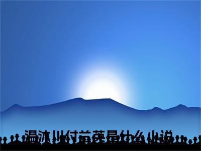 温沐川付兰英精选小说大结局阅读-新上热文小说（温沐川付兰英）讲的是什么