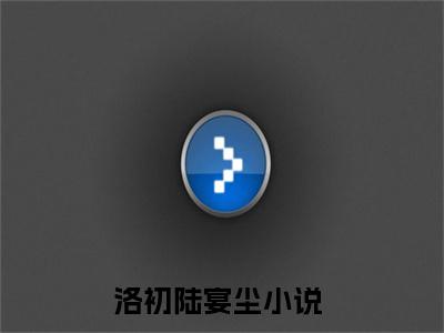 洛初陆宴尘（洛初陆宴尘全文免费阅读）完结阅读_洛初陆宴尘全文免费阅读免费看全文