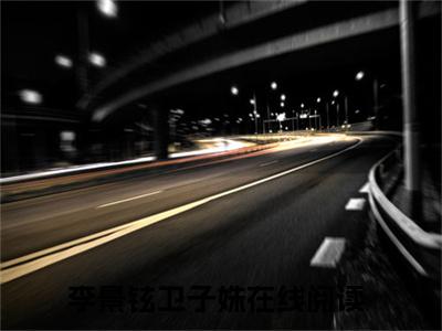 李景铉卫子姝（李景铉卫子姝）全文免费阅读无弹窗大结局_李景铉卫子姝小说免费最新章节列表_笔趣阁