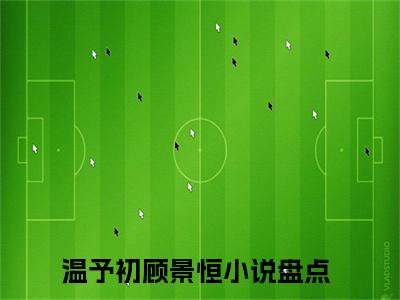 温予初顾景恒在哪免费看 温予初顾景恒结局是什么（温予初顾景恒）小说无弹窗免费阅读