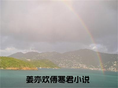 姜亦欢傅寒君是哪部小说的主角-（姜亦欢傅寒君）全文无弹窗完整版阅读