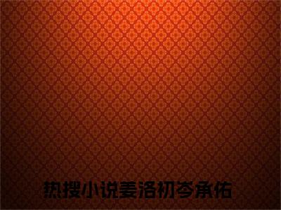 姜洛初岑承佑免费阅读无弹窗（姜洛初岑承佑）全文免费阅读无弹窗大结局_姜洛初岑承佑最新章节列表_笔趣阁（姜洛初岑承佑）