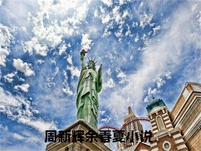 周新辉余春夏小说（周新辉余春夏）全文免费阅读无弹窗_周新辉余春夏高赞小说免费阅读笔趣阁