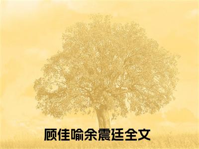 顾佳喻余震廷好书顾佳喻余震廷免费赏析-《顾佳喻余震廷》小说分享全集