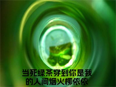当死绿茶穿到你是我的人间烟火柳依依（当死绿茶穿到你是我的人间烟火柳依依）全文小说在线阅读-当死绿茶穿到你是我的人间烟火柳依依全章节最新阅读