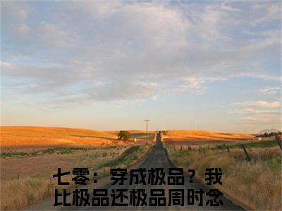 七零：穿成极品？我比极品还极品周时念（七零：穿成极品？我比极品还极品周时念）完结小说无弹窗-七零：穿成极品？我比极品还极品周时念全文大结局免费阅读已完结
