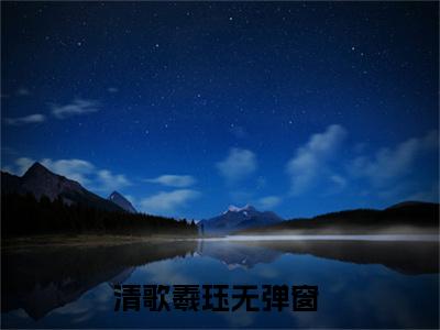 清歌羲珏阅读无弹窗大结局_（清歌羲珏阅读无弹窗）最新章节列表_笔趣阁（清歌羲珏）