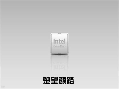 楚望颜路（楚望颜路无弹窗）全文免费阅读无弹窗大结局_（楚望颜路全文免费阅读无弹窗）楚望颜路无弹窗最新章节列表_笔趣阁