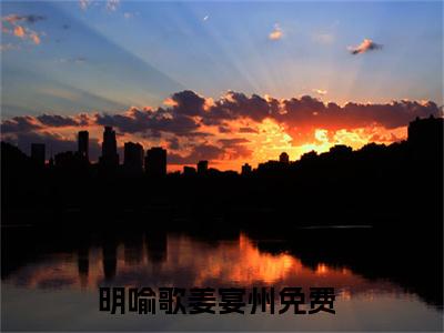 明喻歌姜宴州（明喻歌姜宴州）全文免费阅读无弹窗大结局_（明喻歌姜宴州无弹窗）全文完整版免费阅读