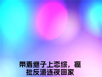 带着继子上恋综，疯批反派连夜回家（傅君恒宋浅浅）笔趣阁免费小说_带着继子上恋综，疯批反派连夜回家笔趣阁最新章节傅君恒宋浅浅免费在线阅读大结局