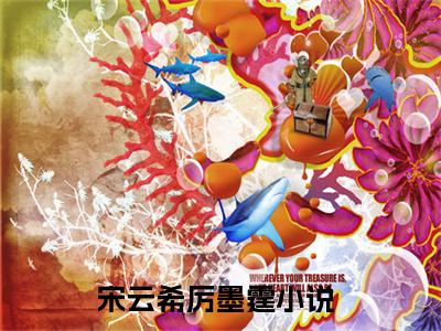 宋云希厉墨霆最新章节（宋云希厉墨霆免费在线阅读）全文免费阅读无弹窗大结局_宋云希厉墨霆免费在线阅读免费阅读（宋云希厉墨霆）
