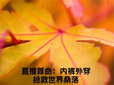 桑落(直播算命：内裤外穿拯救世界)全文免费阅读大结局_(直播算命：内裤外穿拯救世界免费阅读)桑落全文在线完本阅读