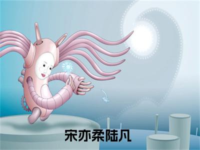 宋亦柔陆凡（宋亦柔陆凡）全文免费阅读无弹窗_宋亦柔陆凡最新小说_笔趣阁（宋亦柔陆凡）
