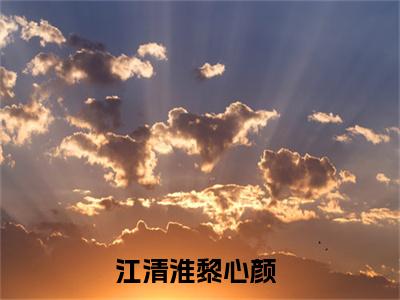 江清淮黎心颜（江清淮黎心颜无弹窗）全文免费阅读无弹窗大结局_江清淮黎心颜最新章节列表_笔趣阁（江清淮黎心颜无弹窗）