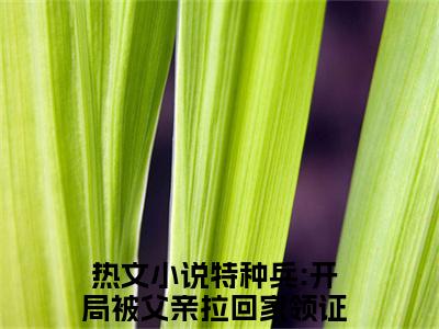 尤俊达陈军全文免费阅读_（特种兵:开局被父亲拉回家领证免费阅读无弹窗）尤俊达陈军最新章节在线阅读笔趣阁
