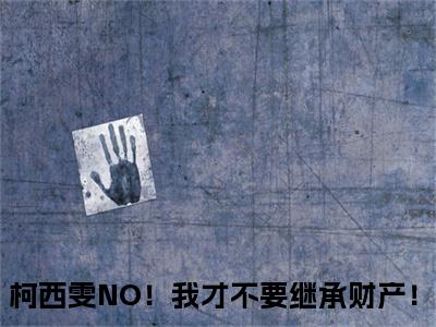 柯西雯（NO！我才不要继承财产！）全文无弹窗阅读-柯西雯（NO！我才不要继承财产！）最新章节完整版阅读