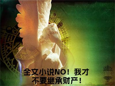 柯西雯(NO！我才不要继承财产！)全文免费读无弹窗大结局_（NO！我才不要继承财产！免费小说）柯西雯无弹窗最新章节列表_笔趣阁（NO！我才不要继承财产！）