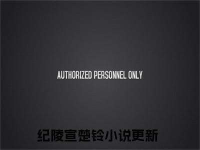纪陵宣楚铃(纪陵宣楚铃)小说免费阅读无弹窗大结局_(纪陵宣楚铃)纪陵宣楚铃最新章节列表笔趣阁（纪陵宣楚铃）